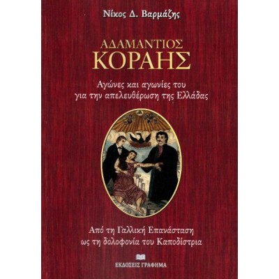 Αδαμάντιος Κοραής: Αγώνες και αγωνίες του για την απελευθέρωση της Ελλάδας. Από τη Γαλλική Επανάσταση ως τη δολοφονία του Καποδίστρια. Αδαμάντιος Κοραής: Αγώνες και αγωνίες του για την απελευθέρωση της Ελλάδας. Από τη Γαλλική Επανάσταση ως τη δολοφονία του Καποδίστρια.