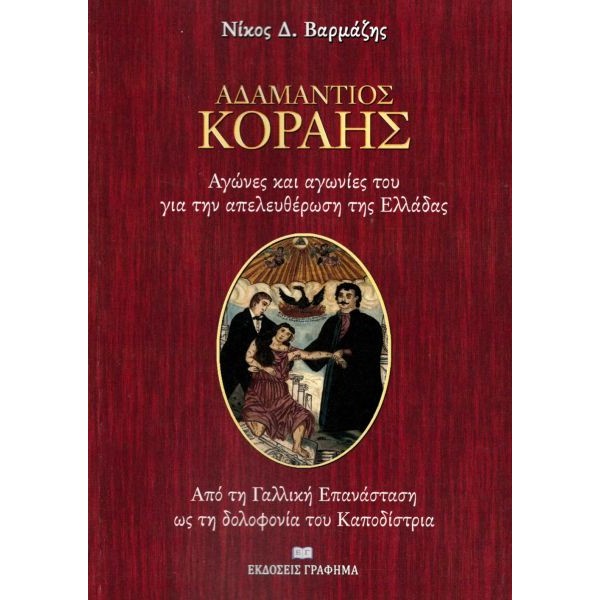 Αδαμάντιος Κοραής: Αγώνες και αγωνίες του για την απελευθέρωση της Ελλάδας. Από τη Γαλλική Επανάσταση ως τη δολοφονία του Καποδίστρια. Αδαμάντιος Κοραής: Αγώνες και αγωνίες του για την απελευθέρωση της Ελλάδας. Από τη Γαλλική Επανάσταση ως τη δολοφονία του Καποδίστρια.