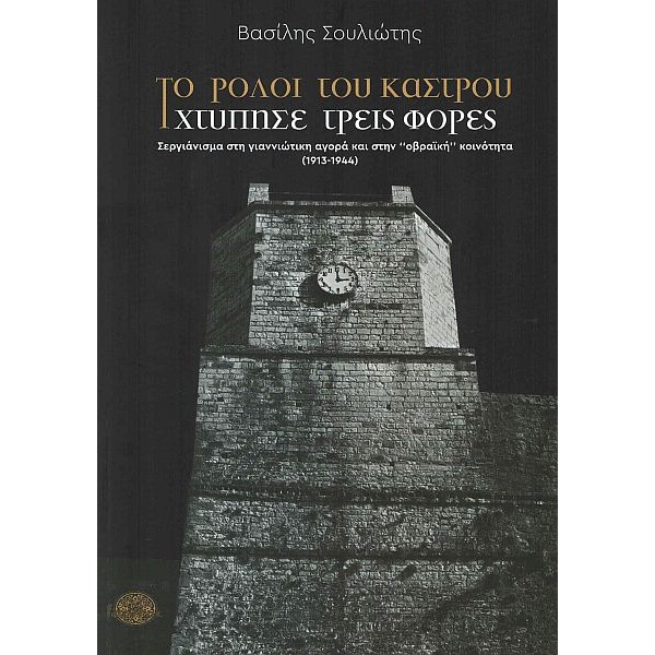 Το ρολόι του κάστρου χτύπησε τρεις φορές. Σεργιάνισμα στη γιαννιώτικη αγορά και στην "οβραϊκή" κοινότητα (1913-1944)