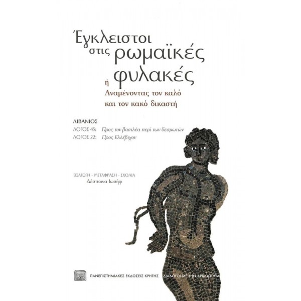Έγκλειστοι στις ρωμαϊκές φυλακές ή Αναμένοντας τον καλό και τον κακό δικαστή. Διάλογοι με την αρχαιότητα 2 Λιβάνιος: Λόγος 45 – "Προς τον βασιλέα περί των δεσμωτών" Λόγος 22 – "Προς Ελλέβιχον"